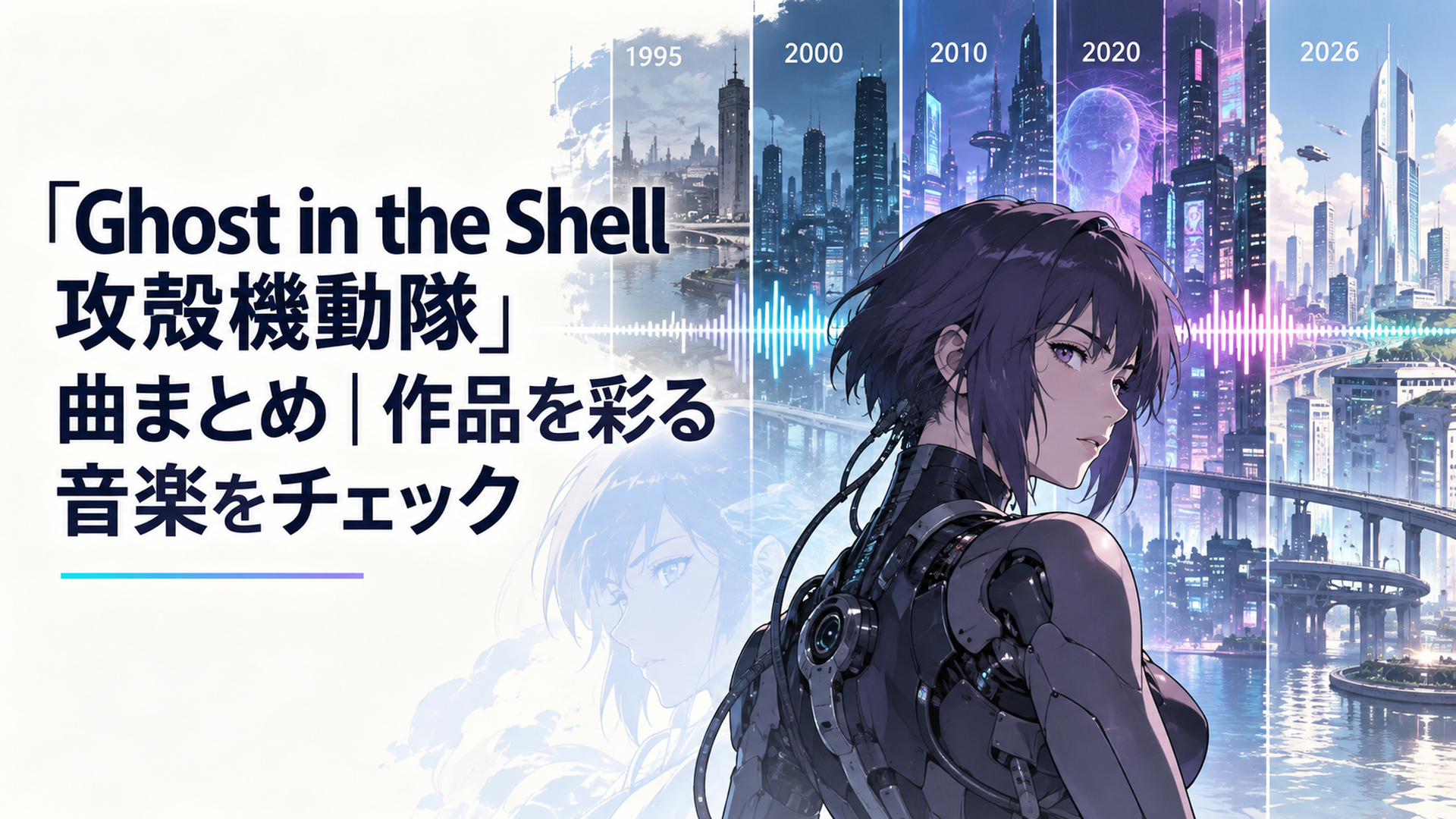 草薙素子を思わせるサイボーグ女性の背後で1995年から2026年までの電脳都市と音楽波形が時代ごとに重なるイメージ
